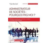 Administrateur de sociétés : pourquoi pas moi ? Méthodes et conseils pour rechercher et obtenir un mandat d'administrateur. - Yves Dumont - Eyrolles - broché - Guide