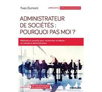 Administrateur de sociétés : pourquoi pas moi ?: Méthodes et conseils pour rechercher et obtenir un mandat d'administrateur.