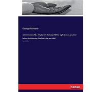 Administration Of The Holy Spirit In The Body Of Christ : Eight Lectures Preached Before The University Of Oxford In The Year 1868