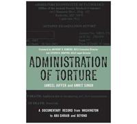 Administration Of Torture: A Documentary Record From Washington To Abu Ghraib And Beyond