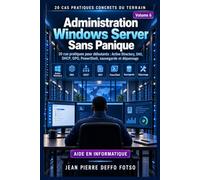 Administration Windows Server Sans Panique: 20 cas pratiques pour débutants : Active Directory, DNS, DHCP, GPO, PowerShell, sauvegarde et dépannage