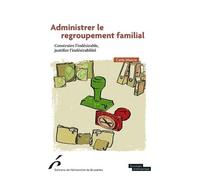 Administrer Le Regroupement Familial - Construire L?Indésirable, Justifier L?Indésidérabilité