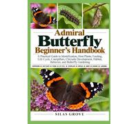 Admiral Butterfly Beginner's Handbook: A Practical Guide to Identification, Host Plants, Feeding, Life Cycle, Caterpillars, Chrysalis Development, Habitat, Behavior, and Butterfly Gardening