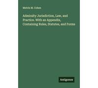 Admiralty Jurisdiction, Law, and Practice. With an Appendix, Containing Rules, Statutes, and Forms