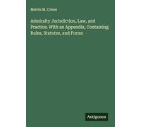 Admiralty Jurisdiction, Law, and Practice. With an Appendix, Containing Rules, Statutes, and Forms