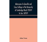 Admissions To Gonville And Caius College In The University Of Cambridge March 1558-9 To Jan. 1678-9