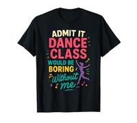 Admit It Dance Class Would Be Boring Without Me T-Shirt