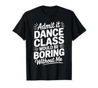 Admit It Dance Would Be Boring Without Me Funny Dancer T-Shirt