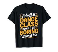 Admit It Dance Would Be Boring Without Me Funny Dancer T-Shirt