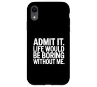 Admit it Life Would be Boring Without me Coque pour iPhone XR