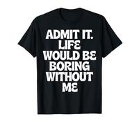 Admit It Life Would Be Boring Without Me Dictons drôles T-Shirt