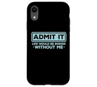 Admit It Life Would Be Boring Without Me Drôle Sarcasme Coque pour iPhone XR