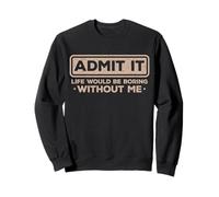 Admit It Life Would Be Boring Without Me Drôle Sarcasme Sweatshirt