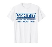 Admit It Life Would Be Boring Without Me Drôle Sarcasme T-Shirt