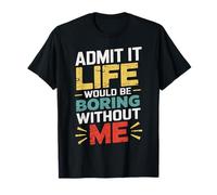 Admit It Life Would Be Boring Without Me Drôle Sarcastique T-Shirt