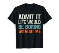 Admit It Life Would Be Boring Without Me Drôle Sarcastique T-Shirt Graphique avec Valeur