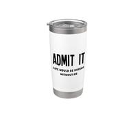 Admit It Life Would Be Boring Without Me Fun Weird Insolite Gobelet isotherme en acier inoxydable double paroi