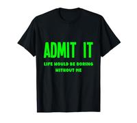 Admit It Life Would Be Boring Without Me Fun Weird Insolite T-Shirt Graphique avec Valeur