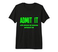 Admit It Life Would Be Boring Without Me Fun Weird Insolite T-Shirt Haut de Gamme