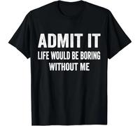 Admit It Life Would Be Boring Without Me Funny Saying T-Shirt Black L