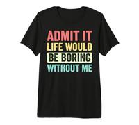Admit It Life Would Be Boring Without Me Inscription rétro drôle T-Shirt Haut de Gamme