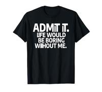 Admit It Life Would Be Boring Without Me - Jeu de Mots drôle de Sarcasme T-Shirt