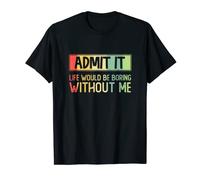 Admit it, life would be boring without me, sarcastique T-Shirt