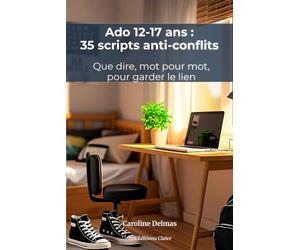 Ado 12-17 Ans : 35 Scripts Anti-Conflits pour Parents Dépassés - Désamorcer les Crises sans Briser le Lien: Que dire, mot pour mot, face aux écrans, à ... crises - poser des limites en gardant le lien