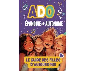 Ado Épanouie et Autonome : Le Guide Essentiel des Filles d'Aujourd'hui: Apprendre à gérer les relations, organiser son temps et développer ses ... sécurité…- Livre adolescence - Fille