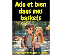 Ado et bien dans mes baskets: "Ce que les ados doivent savoir - mais qu'ils n'apprennent pas à l'école : Confiance en soi, amitiés, gestion de ... pour ados heureux et épanouis (12-16 ans)"