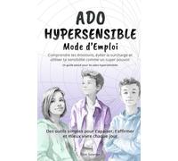 Ado Hypersensible Mode d'Emploi: Comprendre tes émotions, éviter la surcharge et utiliser ta sensibilité comme un super pouvoir - Des outils simples ... t’affirmer et mieux vivre chaque jour