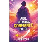 ADO REPRENDS CONFIANCE EN TOI: Découvre tes forces, ose être toi-même et construis une confiance durable