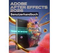 Adobe After Effects 2026 Benutzerhandbuch: Eine Schritt-für-Schritt-Anleitung für Anfänger und Senioren mit wichtigen Kamerafunktionen, kreativen Techniken, Tipps, Tricks und mühelosen Videografie