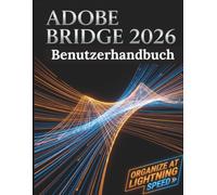 Adobe Bridge 2026 Benutzerhandbuch: Die umfassende Schritt-für-Schritt-Masterclass für digitales Asset-Management, nahtlose Creative Cloud-Integration und Workflow-Optimierung