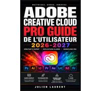 Adobe Creative Cloud Pro Guide de l'Utilisateur 2026-2027: Maitrisez Photoshop, Illustrator, InDesign et Premiere Pro Tutoriels Complets du Debutant au Niveau Avance