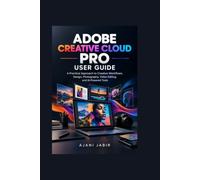 Adobe Creative Cloud Pro User Guide: A Practical Approach to Creative Workflows, Design, Photography, Video Editing, and AI-Powered Tools
