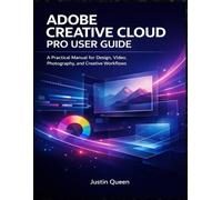 ADOBE CREATIVE CLOUD PRO USER GUIDE: A Practical Manual for Design, Video, Photography, and Creative Workflows