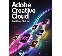 Adobe Creative Cloud Pro User Guide: A Step-by-Step Handbook for Novices and Seniors Exploring Core Features, Innovative Methods, Practical Advice, and Seamless Video Creation Skills