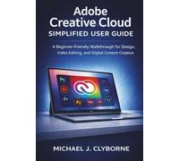 Adobe Creative Cloud Simplified User Guide: A Beginner-Friendly Walkthrough for Design, Video Editing, and Digital Content Creation