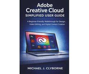 Adobe Creative Cloud Simplified User Guide: A Beginner-Friendly Walkthrough for Design, Video Editing, and Digital Content Creation