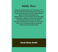 Adobe days: being the truthful narrative of the events in the life of a California girl on a sheep ranch and in El Pueblo de Nuestra Se ora de Los ... of how three young men from Maine in eighteen