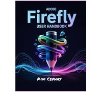 Adobe Firefly User Handbook: Utilizing Adobe Firefly to Transform Your Ideas into Actual Realities and Let Your Creativity Be Unleashed