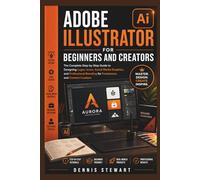 Adobe Illustrator for Beginners and Creators: The Complete Step-by-Step Guide to Designing Logos, Icons, Social Media Graphics, and Professional Branding for Freelancers and Content Creators