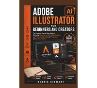 Adobe Illustrator for Beginners and Creators: The Complete Step-by-Step Guide to Designing Logos, Icons, Social Media Graphics, and Professional Branding for Freelancers and Content Creators