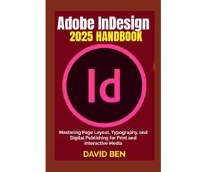 Adobe InDesign 2025 Handbook: Mastering Page Layout, Typography, and Digital Publishing for Print and Interactive Media
