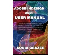 Adobe InDesign 2026 User Manual: A Step-by-Step Beginner to Expert Guide to Designing Books, Brochures, Magazines, and Digital Documents for Designers, Content Creators, and Freelancers