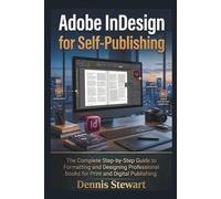 Adobe InDesign for Self-Publishing: The Complete Step-by-Step Guide to Formatting and Designing Professional Books for Print and Digital Publishing