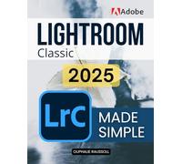 Adobe Lightroom Classic 2025 Made Simple: Master Digital Photography Editing Organization And Creative Workflow With Step By Step Guidance To Transform Raw Images Into Stunning Visual Stories