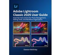 Adobe Lightroom Classic 2025 User Guide: Essential Instructions for Photo Management, Editing Tools, and Workflow Organization