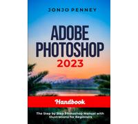 Adobe Photoshop 2023 Handbook: The Step By Step Photoshop Manual With Illustrations For Beginners